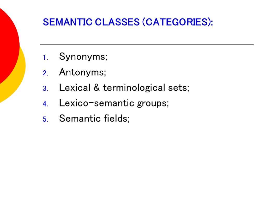 SEMANTIC CLASSES (CATEGORIES): Synonyms; Antonyms; Lexical & terminological sets; Lexico-semantic groups; Semantic fields;